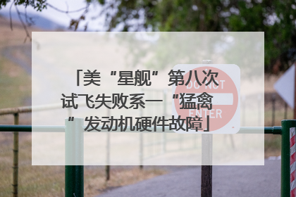 美“星舰”第八次试飞失败系一“猛禽”发动机硬件故障