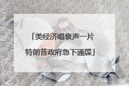 美经济唱衰声一片 特朗普政府急下通牒
