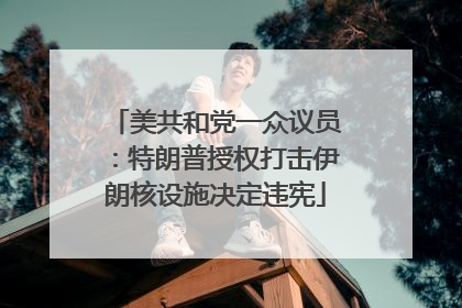 美共和党一众议员：特朗普授权打击伊朗核设施决定违宪