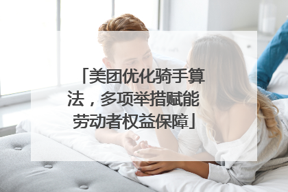 美团优化骑手算法，多项举措赋能劳动者权益保障