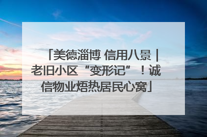 美德淄博 信用八景｜老旧小区“变形记”！诚信物业焐热居民心窝