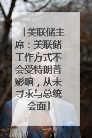美联储主席：美联储工作方式不会受特朗普影响，从未寻求与总统会面