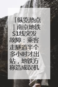 纵览热点｜南京地铁S1线突发故障：乘客走隧道半个多小时才出站，地铁方称造成误机会解决处理