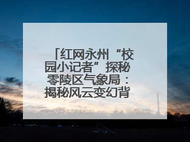 红网永州“校园小记者”探秘零陵区气象局：揭秘风云变幻背后的科学密码