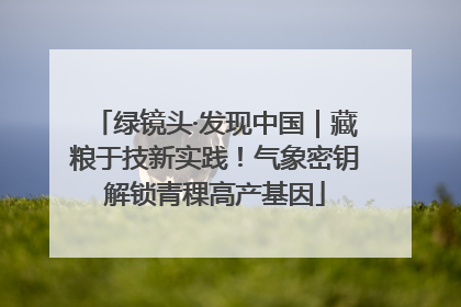 绿镜头·发现中国｜藏粮于技新实践！气象密钥解锁青稞高产基因