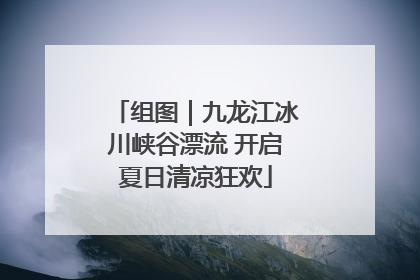 组图｜九龙江冰川峡谷漂流 开启夏日清凉狂欢