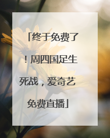 终于免费了！周四国足生死战，爱奇艺免费直播
