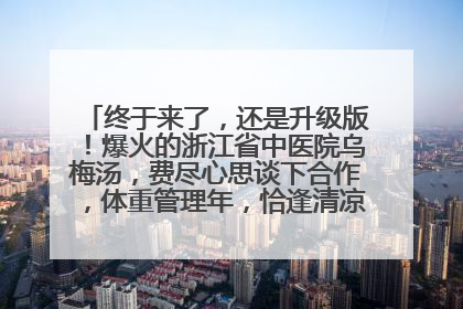 终于来了，还是升级版！爆火的浙江省中医院乌梅汤，费尽心思谈下合作，体重管理年，恰逢清凉解暑时，冲！