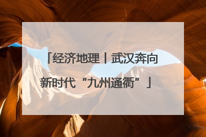 经济地理丨武汉奔向新时代“九州通衢”