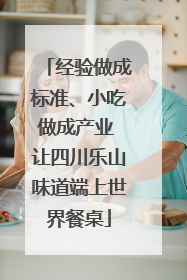 经验做成标准、小吃做成产业 让四川乐山味道端上世界餐桌