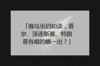 俄乌重启和谈，普京、泽连斯基、特朗普各唱的哪一出？