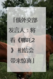 俄外交部发言人：将看《哪吒2》 相信会带来惊喜