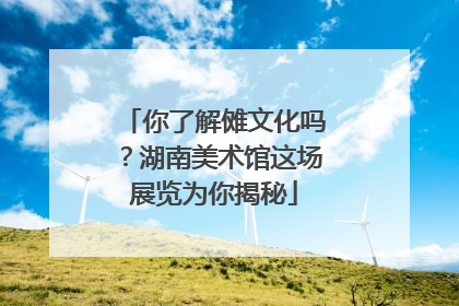 你了解傩文化吗？湖南美术馆这场展览为你揭秘