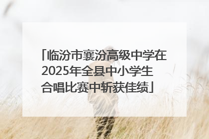 临汾市襄汾高级中学在2025年全县中小学生合唱比赛中斩获佳绩