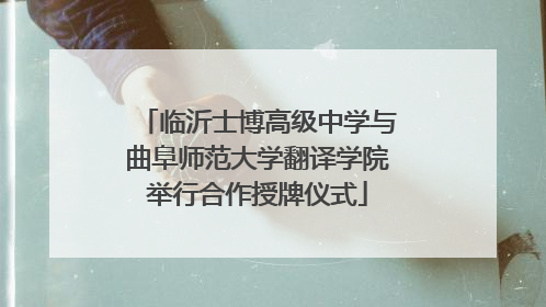临沂士博高级中学与曲阜师范大学翻译学院举行合作授牌仪式