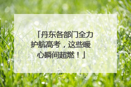 丹东各部门全力护航高考，这些暖心瞬间超燃！