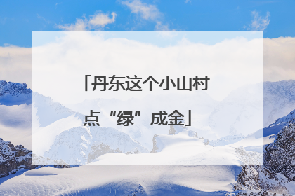 丹东这个小山村点“绿”成金