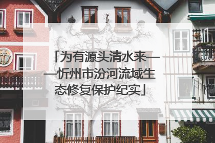 为有源头清水来——忻州市汾河流域生态修复保护纪实