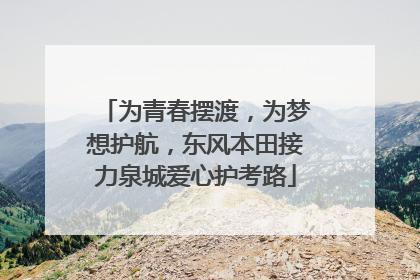为青春摆渡，为梦想护航，东风本田接力泉城爱心护考路