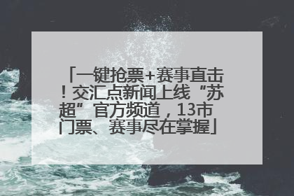 一键抢票+赛事直击！交汇点新闻上线“苏超”官方频道，13市门票、赛事尽在掌握