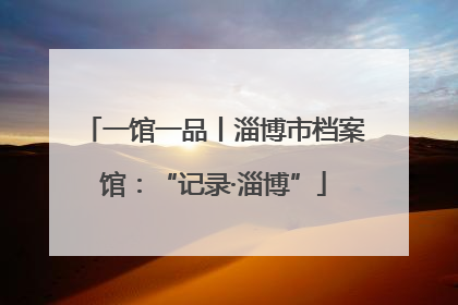 一馆一品丨淄博市档案馆：“记录·淄博”