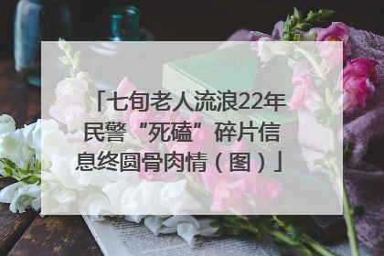 七旬老人流浪22年 民警“死磕”碎片信息终圆骨肉情（图）