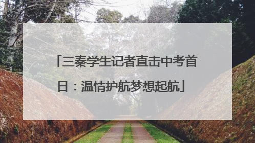 三秦学生记者直击中考首日：温情护航梦想起航