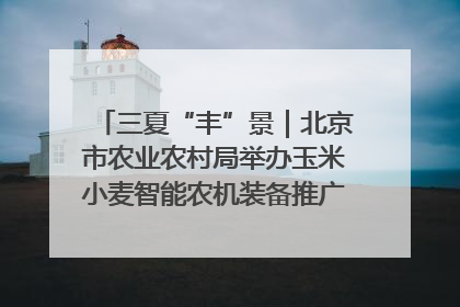 三夏“丰”景｜北京市农业农村局举办玉米小麦智能农机装备推广“田间日”活动