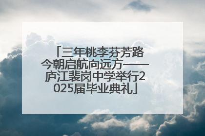 三年桃李芬芳路 今朝启航向远方——庐江裴岗中学举行2025届毕业典礼