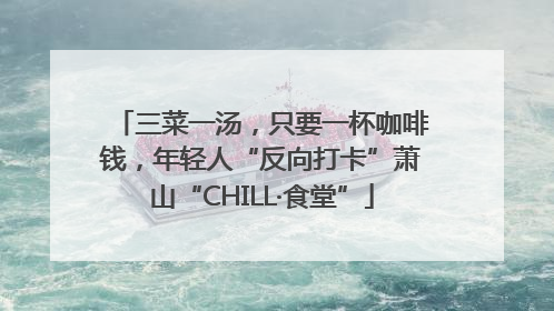 三菜一汤，只要一杯咖啡钱，年轻人“反向打卡”萧山“CHILL·食堂”