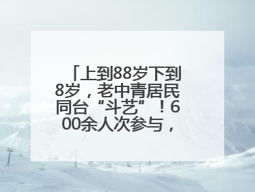 上到88岁下到8岁，老中青居民同台“斗艺”！600余人次参与，小戏小剧搭起崂山群众大舞台