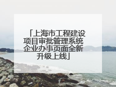 上海市工程建设项目审批管理系统企业办事页面全新升级上线