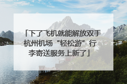 下了飞机就能解放双手 杭州机场“轻松游”行李寄送服务上新了