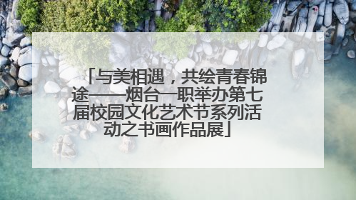 与美相遇，共绘青春锦途——烟台一职举办第七届校园文化艺术节系列活动之书画作品展