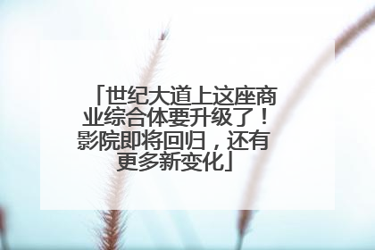 世纪大道上这座商业综合体要升级了！影院即将回归，还有更多新变化