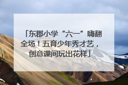 东郡小学“六一”嗨翻全场！五育少年秀才艺，创意课间玩出花样
