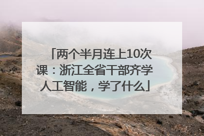 两个半月连上10次课：浙江全省干部齐学人工智能，学了什么