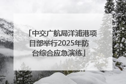 中交广航局洋浦港项目部举行2025年防台综合应急演练