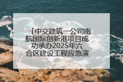中交建筑一公司南航国际创新港项目成功承办2025年六合区建设工程应急演练现场观摩活动