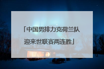 中国男排力克荷兰队 迎来世联赛两连胜