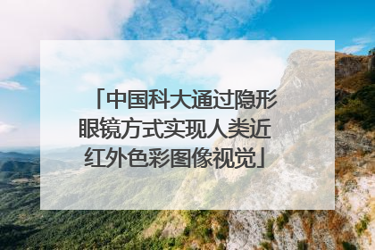 中国科大通过隐形眼镜方式实现人类近红外色彩图像视觉