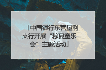 中国银行东营垦利支行开展“粽夏童乐会”主题活动