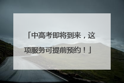 中高考即将到来，这项服务可提前预约！