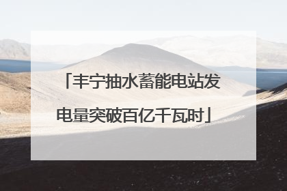 丰宁抽水蓄能电站发电量突破百亿千瓦时