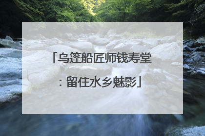 乌篷船匠师钱寿堂：留住水乡魅影
