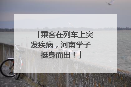 乘客在列车上突发疾病，河南学子挺身而出！