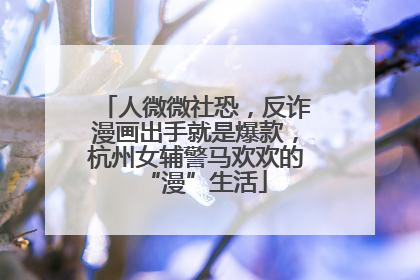 人微微社恐，反诈漫画出手就是爆款，杭州女辅警马欢欢的“漫”生活