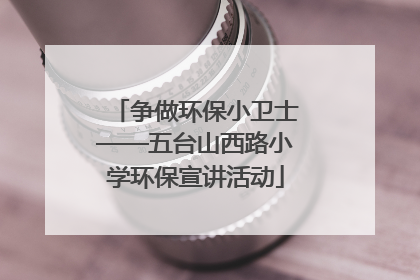 争做环保小卫士——五台山西路小学环保宣讲活动