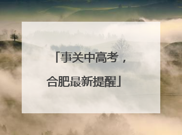 事关中高考，合肥最新提醒