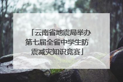 云南省地震局举办第七届全省中学生防震减灾知识竞赛